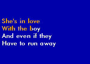 She's in love

With the boy

And even H they
Have to run away
