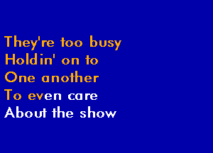 They're too busy
Holdin' on to

One another

To even care
About the show