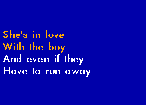 She's in love

With the boy

And even H they
Have to run away