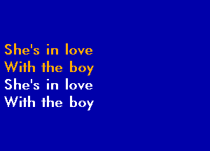 She's in love

With the boy

She's in love

With the boy