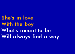 She's in love

With the boy

Whofs meant to be
Will always find a way