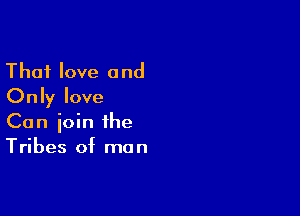 Thai love and
Only love

Can join the
Tribes of man