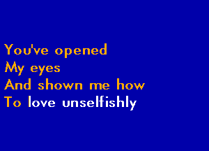 You've opened
My eyes

And shown me how
To love unselfishly