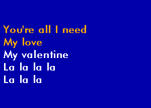 You're all I need
My love

My valentine
La la la la
La la la