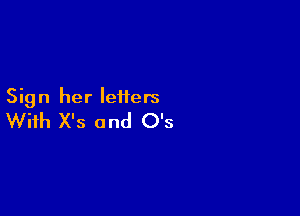 Sign her letters

With X's and O's