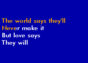 The world says they'll
Never make if

Buf love says
They will