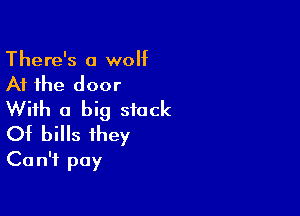 There's a wolf

At the door
With a big stock

Of bills they
Can't pay