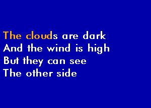 The clouds are dark
And the wind is high

But they can see
The other side