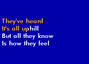 They've heard
Ifs all uphill

Buf all they know
Is how they feel