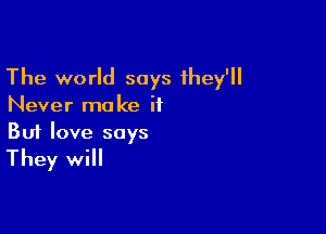 The world says they'll
Never make if

Buf love says
They will