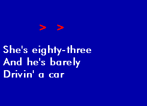 She's eig hiy- 1h ree

And he's be re ly

Drivin' a car