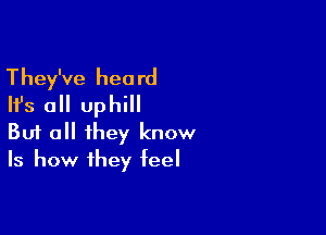 They've heard
Ifs all uphill

Buf all they know
Is how they feel