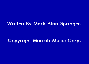 Wriilen By Mark Alan Springer.

Copyright Munch Music Corp.