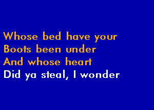 Whose bed have your

Boots been under

And whose heart
Did ya steal, I wonder