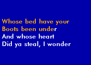 Whose bed have your

Boots been under

And whose heart
Did ya steal, I wonder