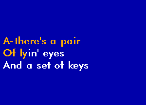 A-ihere's a pair

Of Iyin' eyes

And a set of keys
