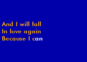 And I will fall

In love again

Because I can