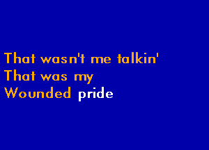 That wasn't me falkin'

That was my

Wounded pride