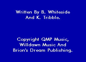 Written By B. Whiteside
And K. Tribble.

Copyright QMP Music,
Willdown Music And
Brion's Dream Publishing.