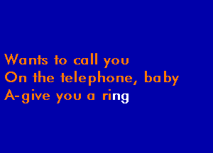 Wants to call you

On the telephone, be by
A-give you 0 ring