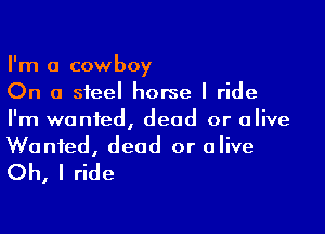 I'm a cowboy
On a steel horse I ride

I'm wanted, dead or alive
Wanted, dead or olive

Oh, I ride