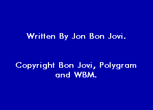 Wriiien By Jon Bon Jovi.

Copyright Bon Jovi, Polygrom
0nd WBM.