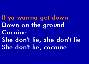 If ya wanna get down
Down on he ground

Cocaine
She don't lie, she don't lie

She don't lie, cocaine