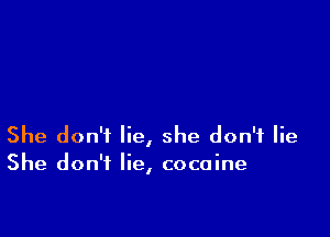 She don't lie, she don't lie
She don't lie, cocaine