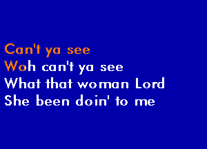 Can't yo see
Woh can't yo see

What that woman Lord
She been doin' to me