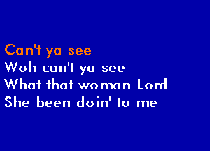 Can't yo see
Woh can't yo see

What that woman Lord
She been doin' to me