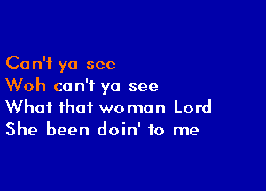 Can't yo see
Woh can't yo see

What that woman Lord
She been doin' to me