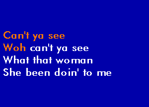 Can't yo see
Woh can't yo see

What that we man
She been doin' to me