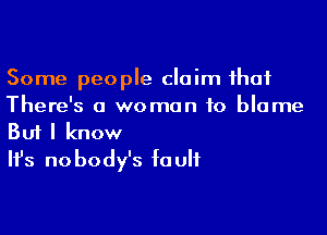 Some people claim that
There's a woman to blame

Buf I know
It's nobody's fault