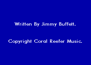 Written By Jimmy Buffeti.

Copyright Coral Reefer Music-