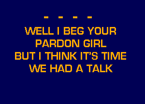 WELL I BEG YOUR
PARDON GIRL
BUT I THINK ITS TIME
WE HAD A TALK