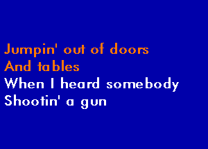 Jumpin' out of doors

And to bles

When I heard somebody

Shootin' a 9 un