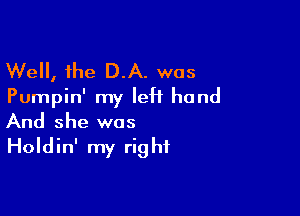 Well, the D.A. was
Pumpin' my IeH hand

And she was
Holdin' my right