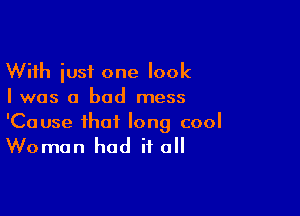 With iusf one look
Iwas a bad mess

'Cause that long cool

Woman had it all