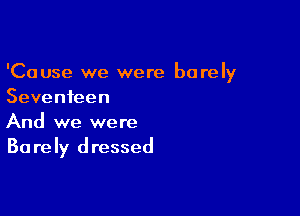 'Cause we were barel
Y
Seventeen

And we were
Ba rely dressed