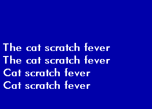 The cat scratch fever

The cat scratch fever
Cat scratch fever
Cat scratch fever