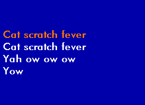 Cat scratch fever
Cat scratch fever

Yah ow ow ow
Yow