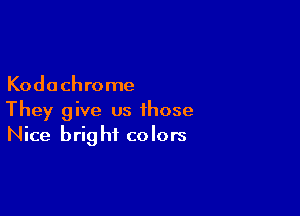 Kodachrome

They give us those
Nice bright colors