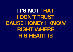 ITS NOT THAT

I DON'T TRUST
CAUSE HONEY I KNOW

RIGHT WHERE

HIS HEART IS