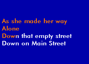 As she made her way
Alone

Down that empiy street
Down on Main Street