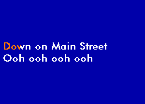 Down on Main Street

Ooh ooh ooh ooh