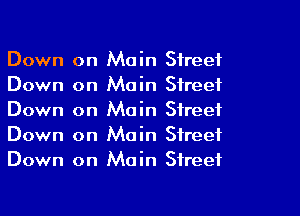 Down
Down
Down
Down
Down

on Main Street
on Main Street
on Main Street
on Main Street
on Main Street