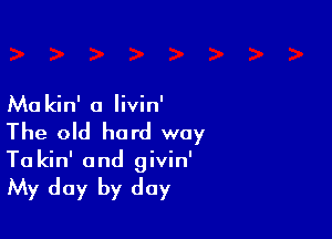 Ma kin' a Iivin'

The old hard way
To kin' and givin'

My day by day