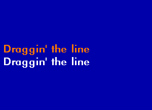 Draggin' ihe line

Draggin' the line