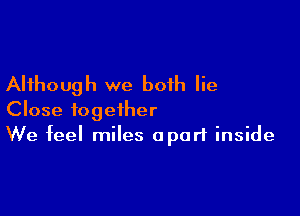 Although we both lie

Close together
We feel miles apart inside