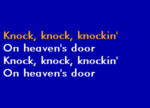 Knock, knock, knockin'
On heaven's door

Knock, knock, knockin'
On heaven's door